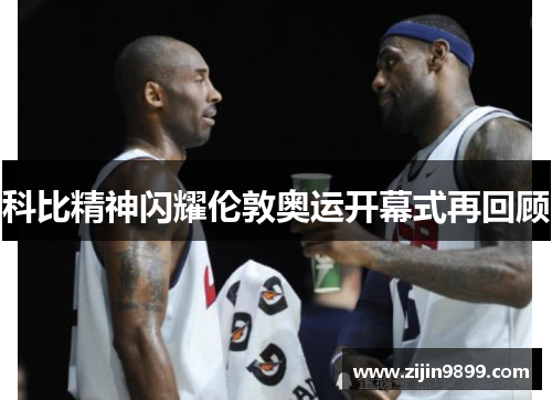 科比精神闪耀伦敦奥运开幕式再回顾